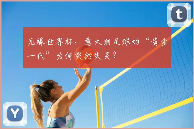 无缘世界杯,意大利足球的“黄金一代”为何突然失灵?