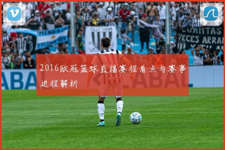 2016欧冠篮球直播赛程看点与赛事进程解析